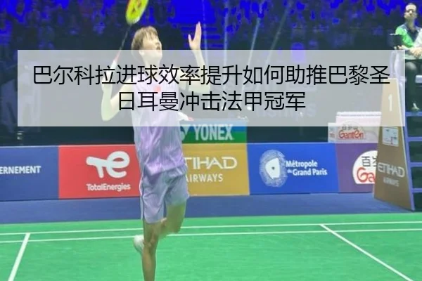 巴尔科拉进球效率提升如何助推巴黎圣日耳曼冲击法甲冠军