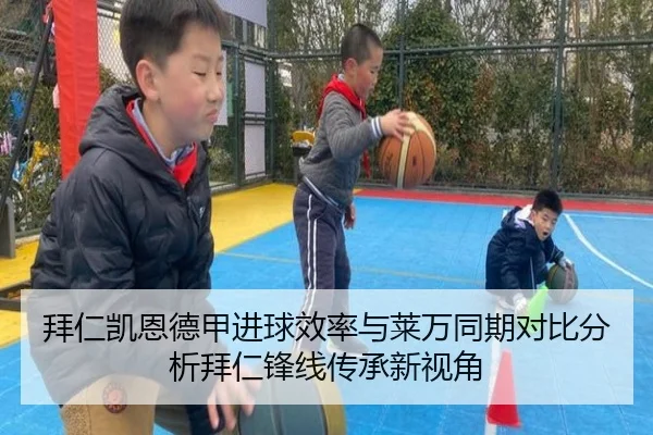 拜仁凯恩德甲进球效率与莱万同期对比分析拜仁锋线传承新视角