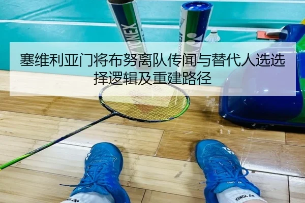 塞维利亚门将布努离队传闻与替代人选选择逻辑及重建路径