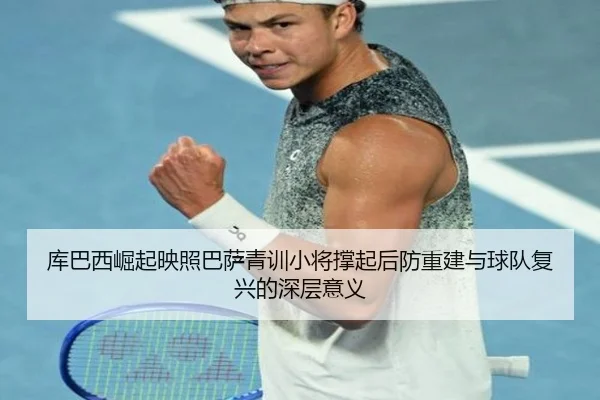 库巴西崛起映照巴萨青训小将撑起后防重建与球队复兴的深层意义