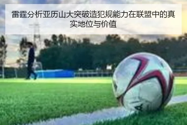 雷霆分析亚历山大突破造犯规能力在联盟中的真实地位与价值
