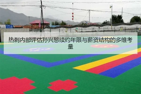 热刺内部评估孙兴慜续约年限与薪资结构的多维考量