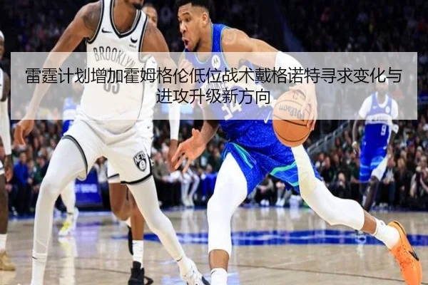 雷霆计划增加霍姆格伦低位战术戴格诺特寻求变化与进攻升级新方向