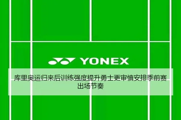库里奥运归来后训练强度提升勇士更审慎安排季前赛出场节奏