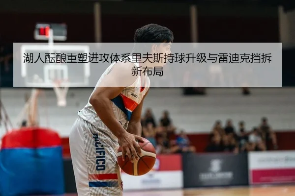 湖人酝酿重塑进攻体系里夫斯持球升级与雷迪克挡拆新布局